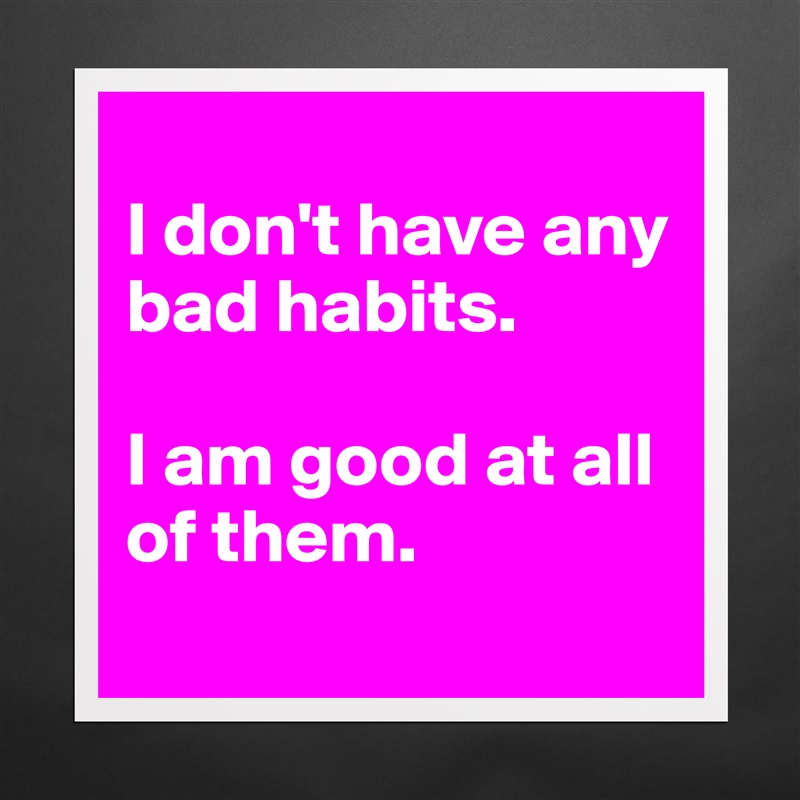
I don't have any bad habits. 

I am good at all of them.
 Matte White Poster Print Statement Custom 
