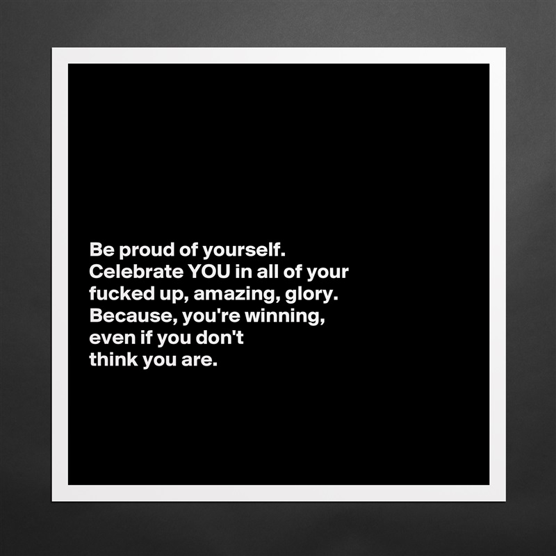 






Be proud of yourself. 
Celebrate YOU in all of your 
fucked up, amazing, glory. 
Because, you're winning, 
even if you don't 
think you are.



  Matte White Poster Print Statement Custom 