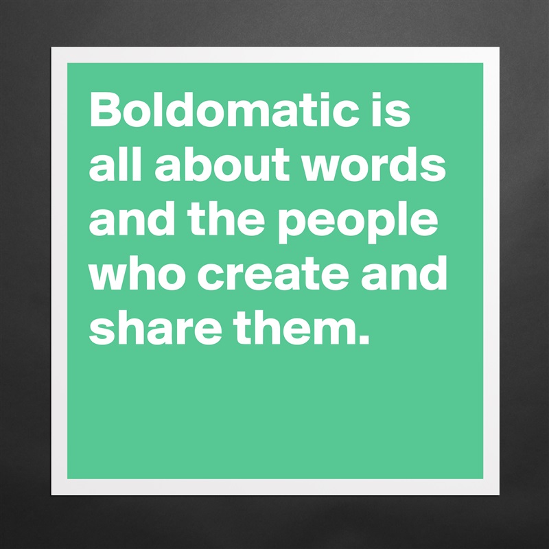 Boldomatic is all about words and the people who create and share them.
 Matte White Poster Print Statement Custom 