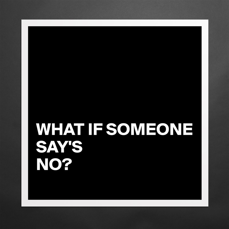 




WHAT IF SOMEONE
SAY'S 
NO? Matte White Poster Print Statement Custom 