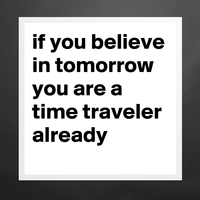 if you believe in tomorrow you are a time traveler already Matte White Poster Print Statement Custom 