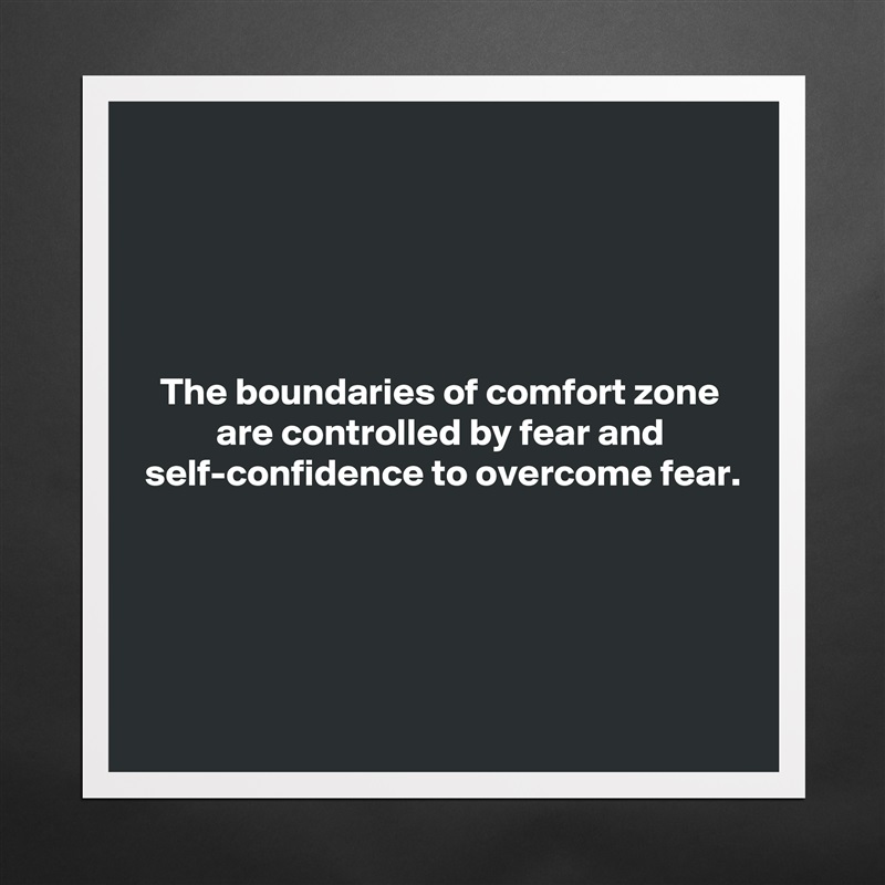 




The boundaries of comfort zone are controlled by fear and self-confidence to overcome fear.





 Matte White Poster Print Statement Custom 