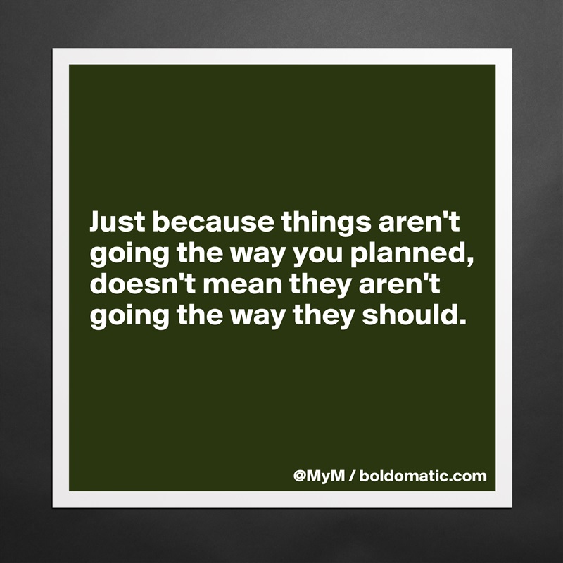 



Just because things aren't going the way you planned, doesn't mean they aren't going the way they should.



 Matte White Poster Print Statement Custom 