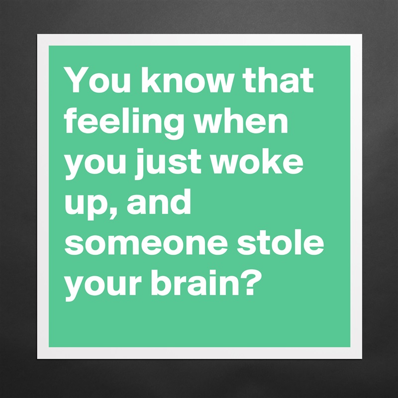 You know that feeling when you just woke up, and someone stole your brain? Matte White Poster Print Statement Custom 
