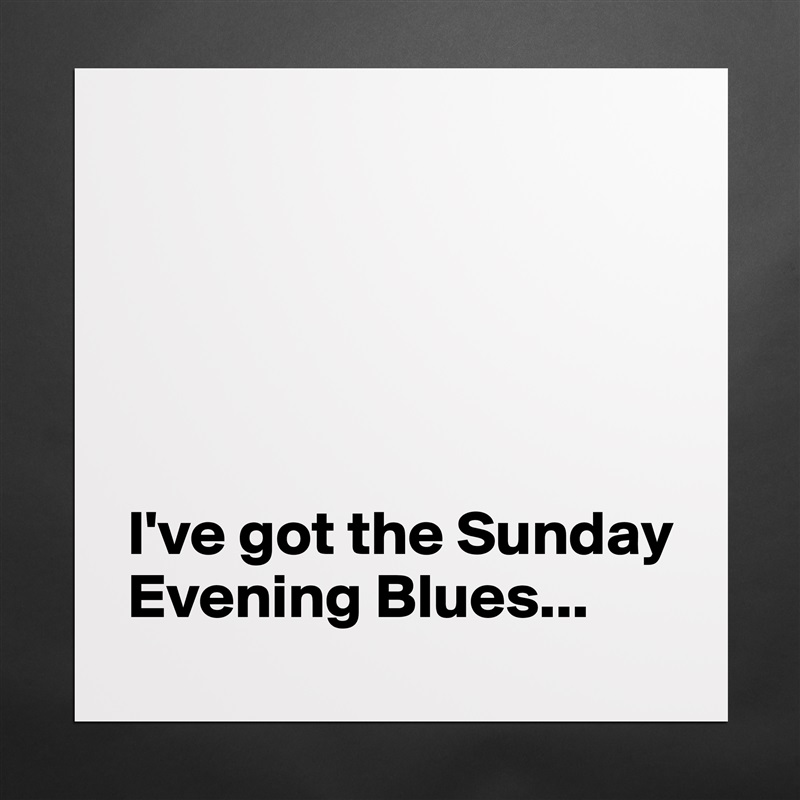





I've got the Sunday Evening Blues... Matte White Poster Print Statement Custom 