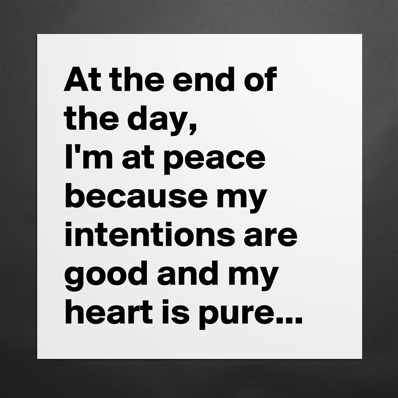 At the end of the day, 
I'm at peace because my intentions are good and my heart is pure... Matte White Poster Print Statement Custom 