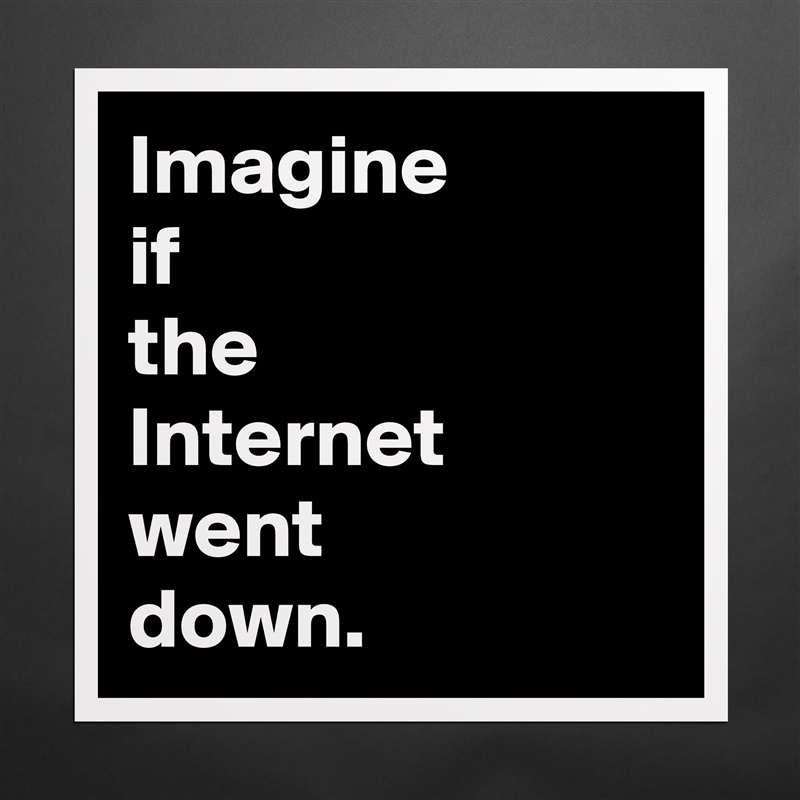 Imagine 
if 
the 
Internet went 
down. Matte White Poster Print Statement Custom 