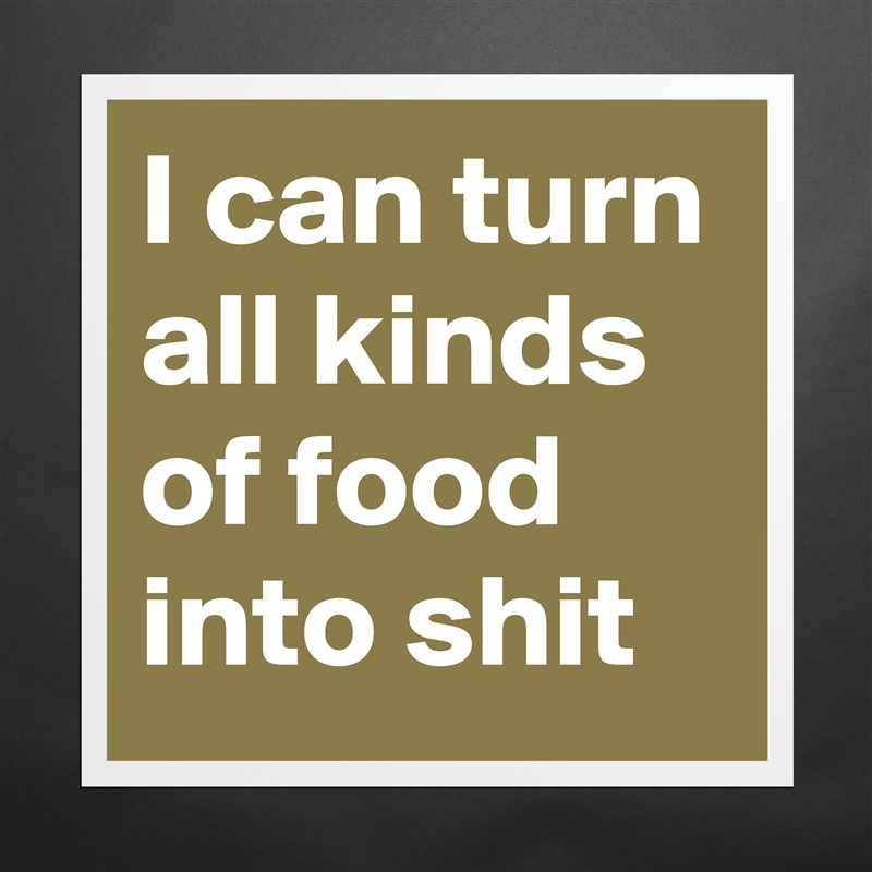 I can turn all kinds of food into shit Matte White Poster Print Statement Custom 