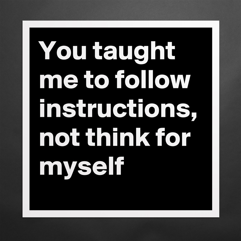 You taught me to follow instructions, not think for myself Matte White Poster Print Statement Custom 