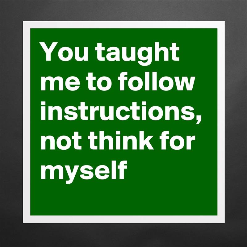 You taught me to follow instructions, not think for myself Matte White Poster Print Statement Custom 