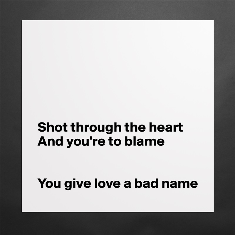 





Shot through the heart
And you're to blame


You give love a bad name Matte White Poster Print Statement Custom 