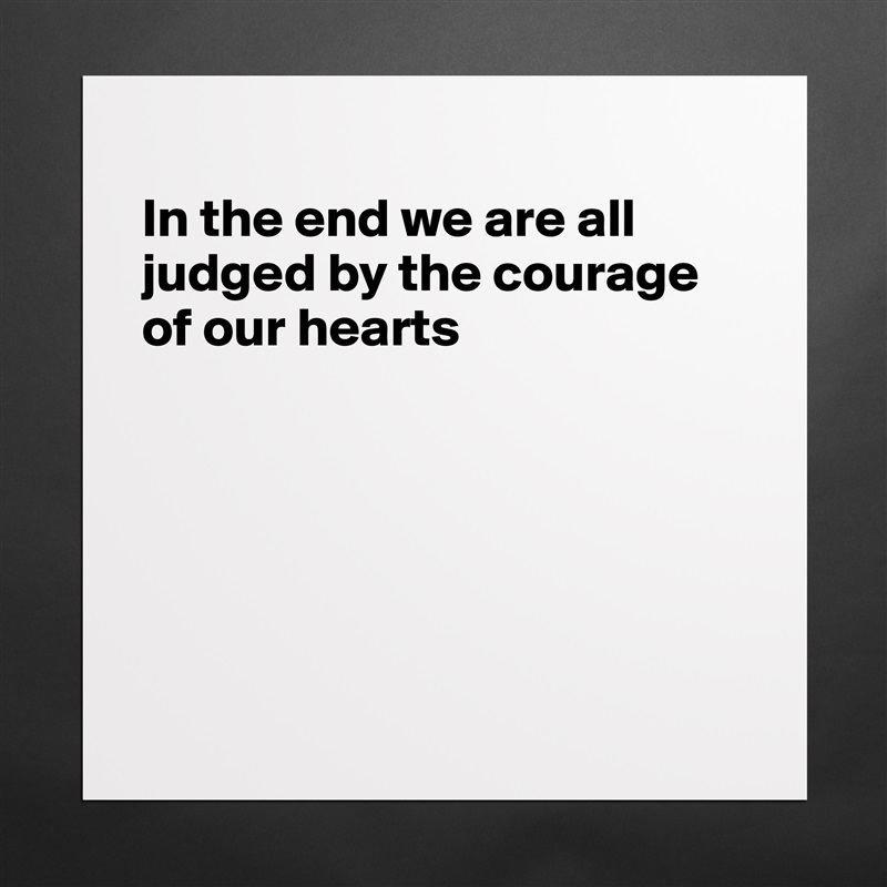 
In the end we are all judged by the courage of our hearts






 Matte White Poster Print Statement Custom 