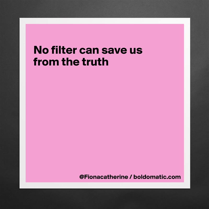 
No filter can save us
from the truth








 Matte White Poster Print Statement Custom 