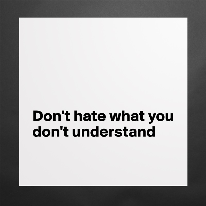 




Don't hate what you 
don't understand
 Matte White Poster Print Statement Custom 