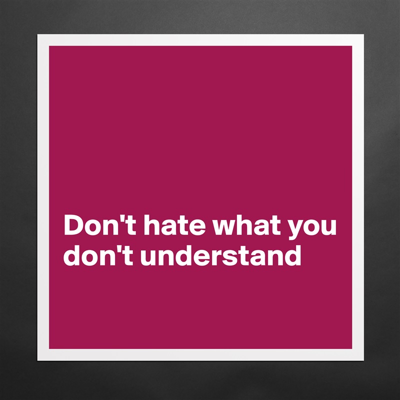 




Don't hate what you 
don't understand
 Matte White Poster Print Statement Custom 