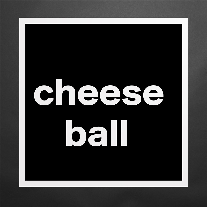 
cheese
    ball Matte White Poster Print Statement Custom 