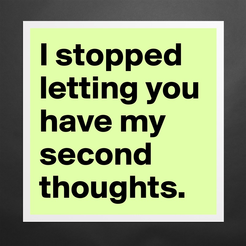 I stopped letting you have my second thoughts.  Matte White Poster Print Statement Custom 