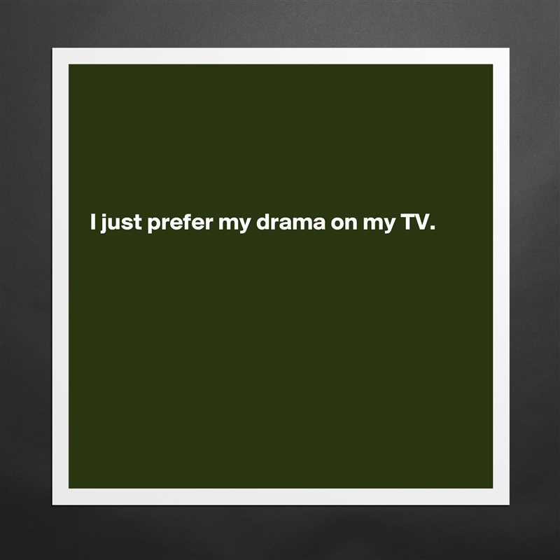 




I just prefer my drama on my TV.








 Matte White Poster Print Statement Custom 