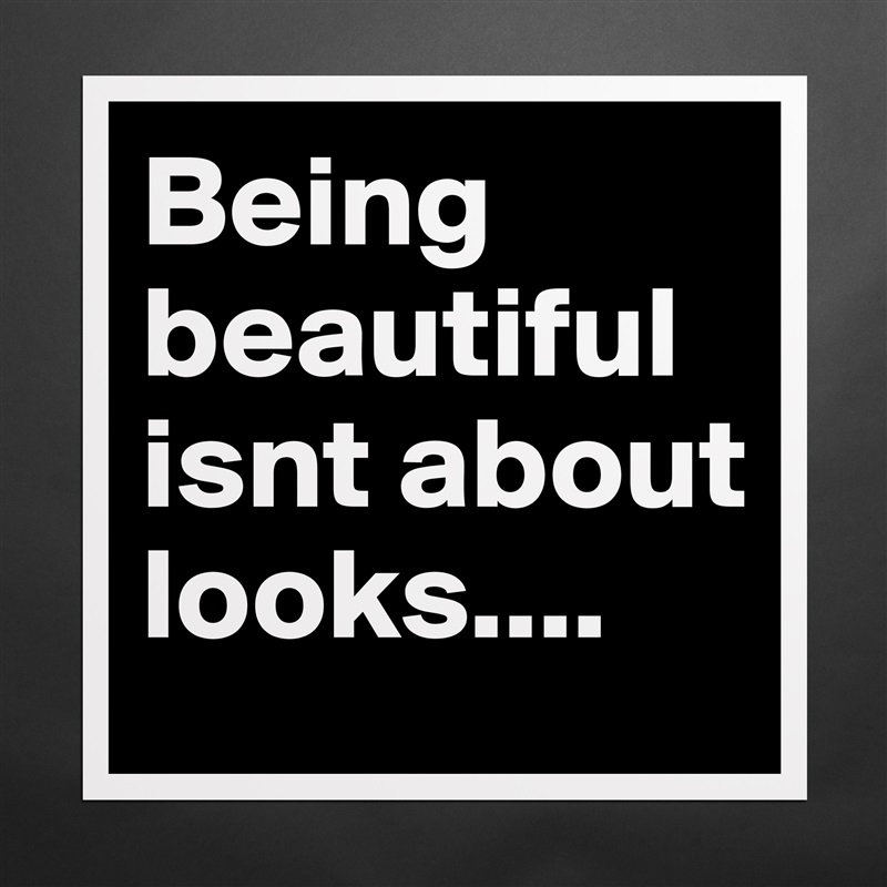 Being beautiful isnt about looks.... Matte White Poster Print Statement Custom 