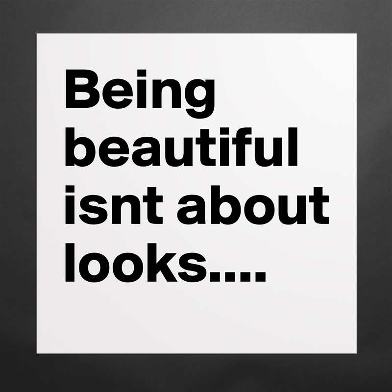 Being beautiful isnt about looks.... Matte White Poster Print Statement Custom 
