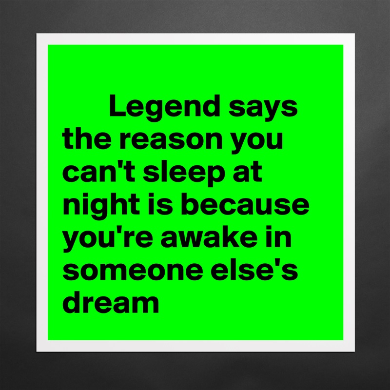 
       Legend says the reason you can't sleep at night is because you're awake in someone else's dream Matte White Poster Print Statement Custom 