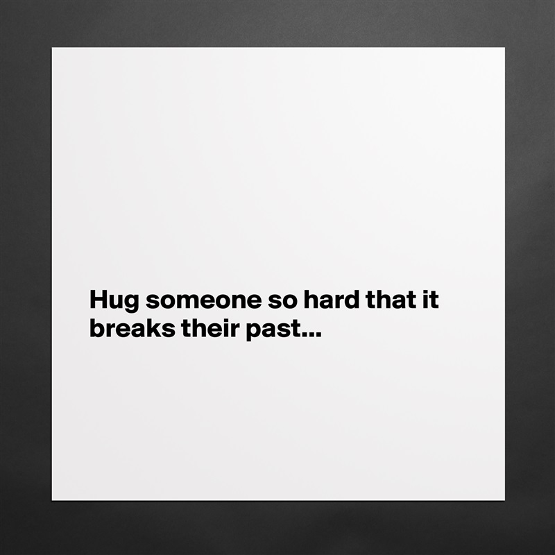 






Hug someone so hard that it breaks their past...



 Matte White Poster Print Statement Custom 