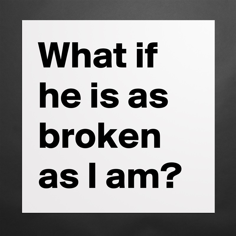 What if he is as broken as I am? Matte White Poster Print Statement Custom 