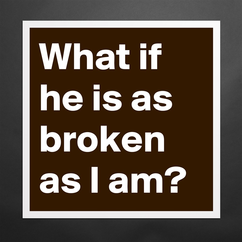 What if he is as broken as I am? Matte White Poster Print Statement Custom 