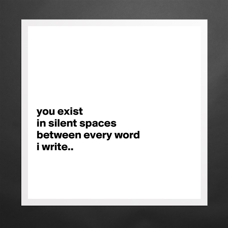 





you exist
in silent spaces
between every word
i write..


 Matte White Poster Print Statement Custom 