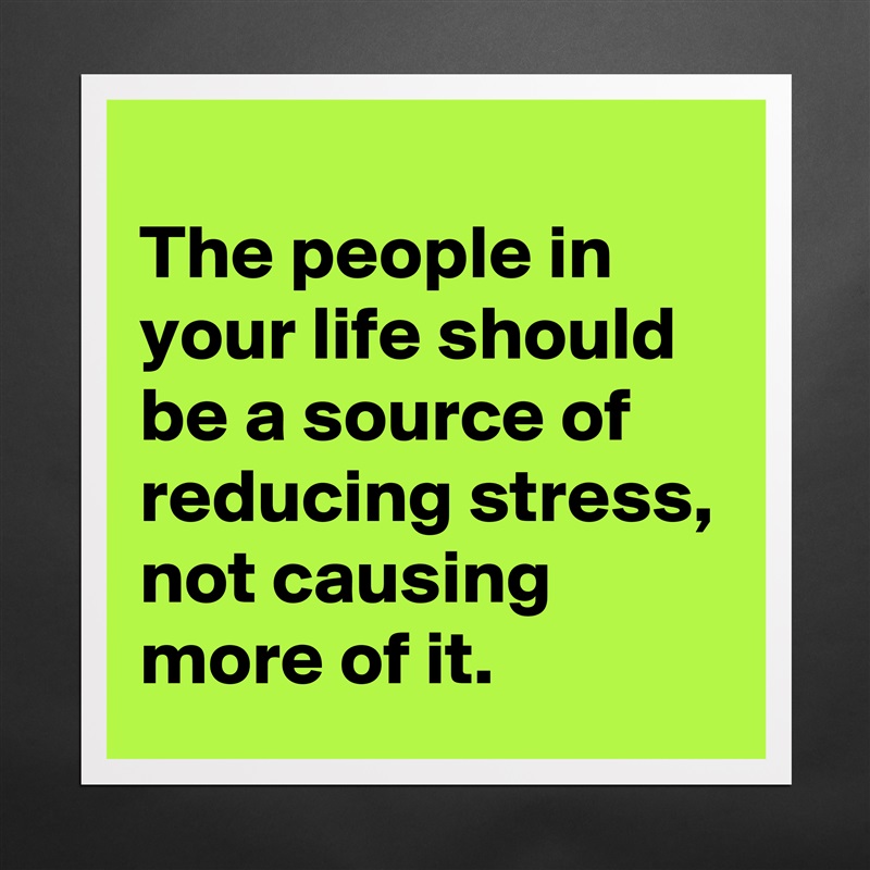 
The people in your life should be a source of reducing stress, not causing more of it. Matte White Poster Print Statement Custom 
