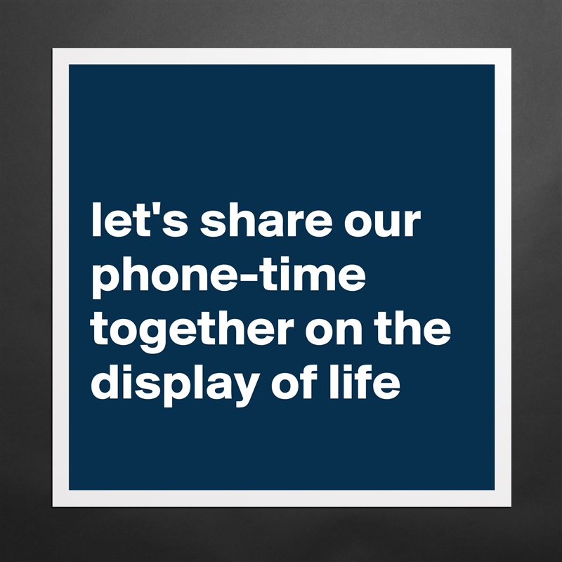 

let's share our phone-time together on the display of life Matte White Poster Print Statement Custom 