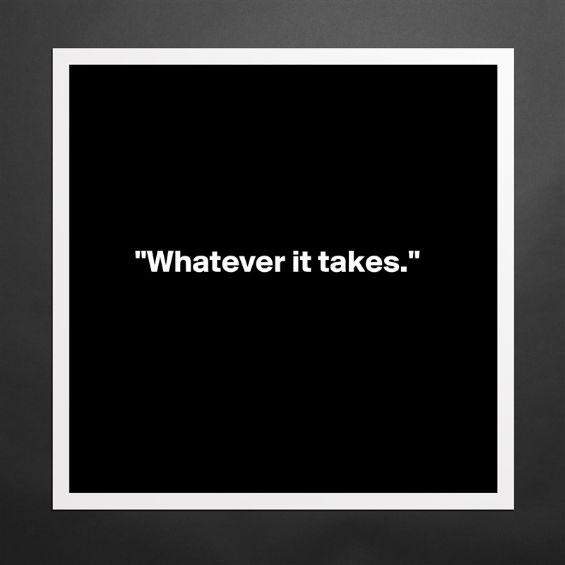 




       "Whatever it takes."





 Matte White Poster Print Statement Custom 