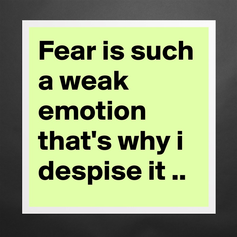 Fear is such a weak emotion that's why i despise it .. Matte White Poster Print Statement Custom 