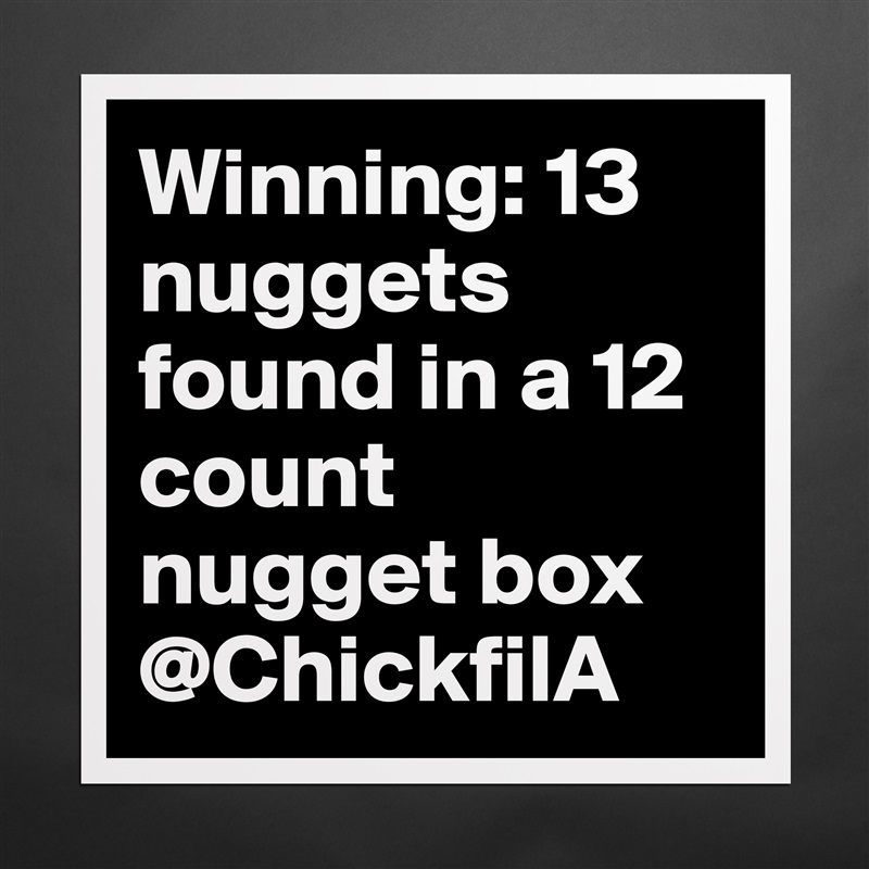 Winning: 13 nuggets found in a 12 count nugget box @ChickfilA  Matte White Poster Print Statement Custom 