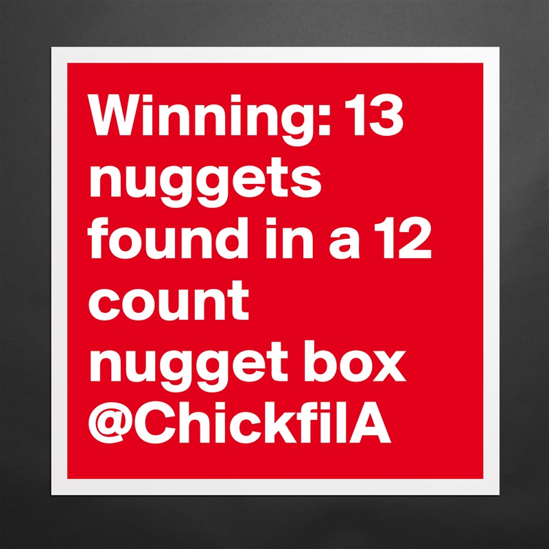 Winning: 13 nuggets found in a 12 count nugget box @ChickfilA  Matte White Poster Print Statement Custom 