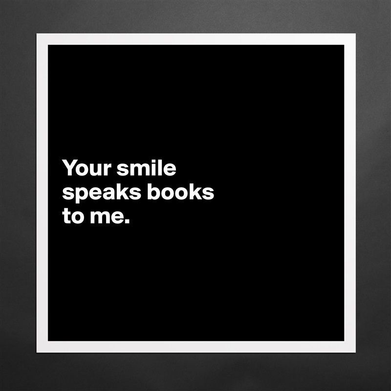 



Your smile 
speaks books 
to me.



 Matte White Poster Print Statement Custom 