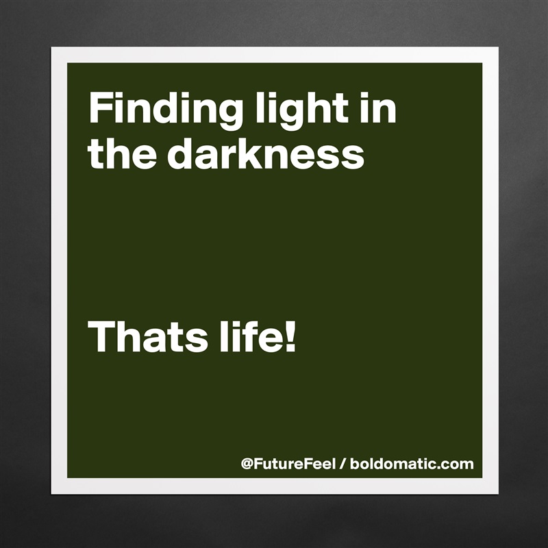 Finding light in the darkness



Thats life! 

 Matte White Poster Print Statement Custom 