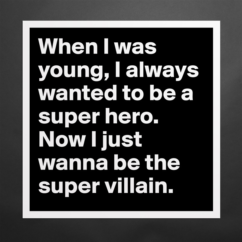 When I was young, I always wanted to be a super hero.
Now I just wanna be the super villain. Matte White Poster Print Statement Custom 