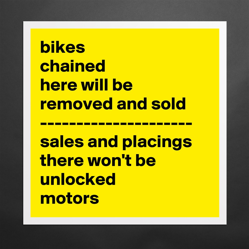 bikes
chained
here will be
removed and sold
---------------------
sales and placings
there won't be
unlocked
motors Matte White Poster Print Statement Custom 