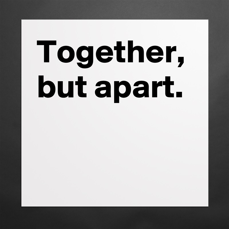 Together, but apart. Matte White Poster Print Statement Custom 