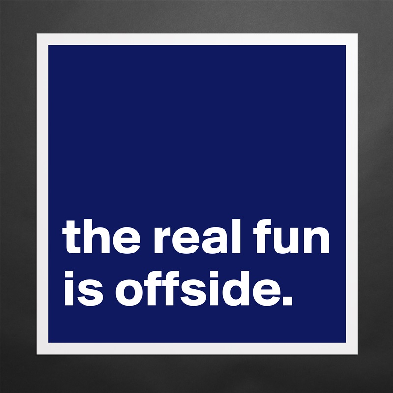 


the real fun is offside. Matte White Poster Print Statement Custom 