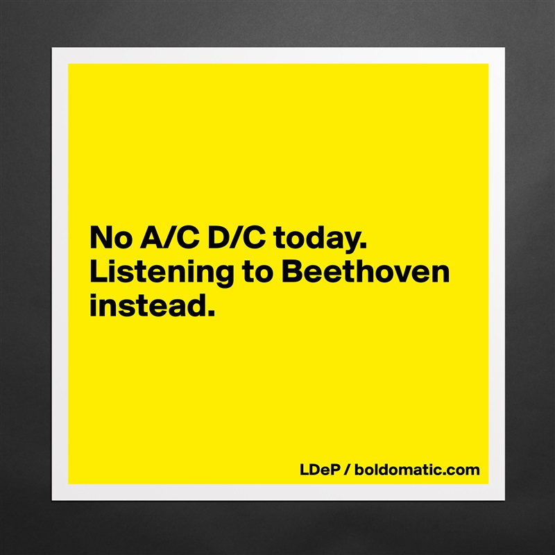 



No A/C D/C today. Listening to Beethoven instead. 



 Matte White Poster Print Statement Custom 
