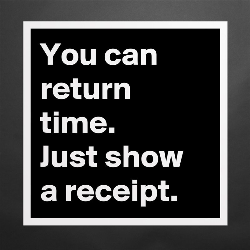 You can return time. 
Just show a receipt. Matte White Poster Print Statement Custom 