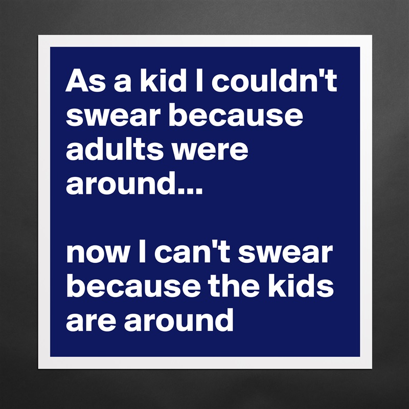 As a kid I couldn't swear because adults were around...

now I can't swear because the kids are around Matte White Poster Print Statement Custom 