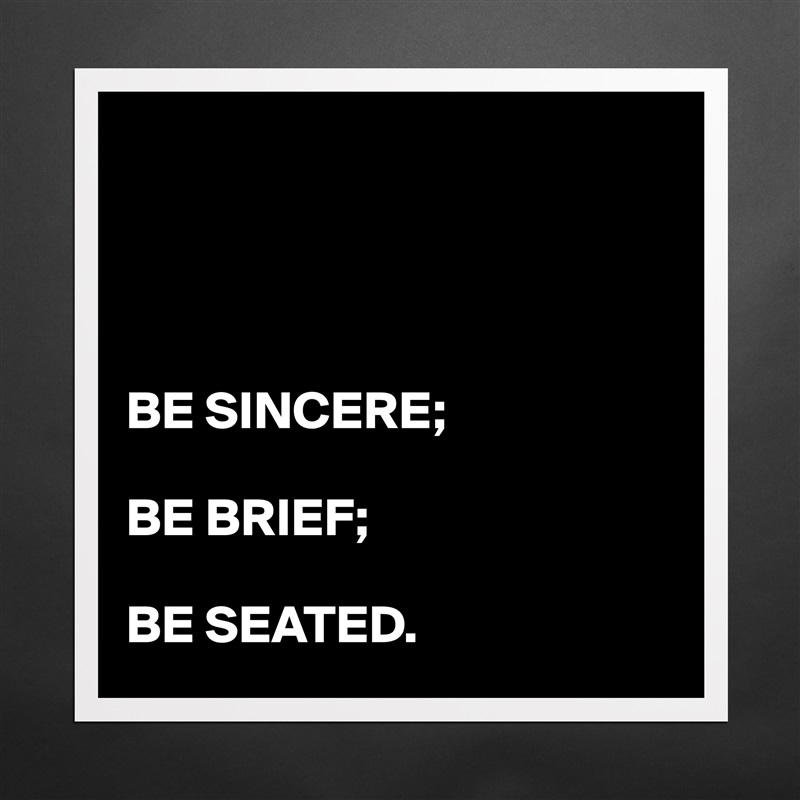 




BE SINCERE;

BE BRIEF;

BE SEATED. Matte White Poster Print Statement Custom 
