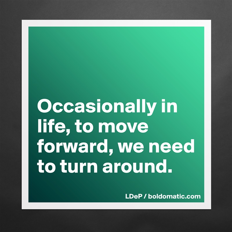 


Occasionally in life, to move forward, we need to turn around.  Matte White Poster Print Statement Custom 