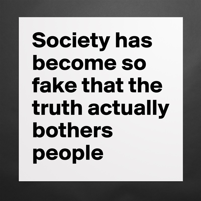 Society has become so fake that the truth actually bothers people Matte White Poster Print Statement Custom 