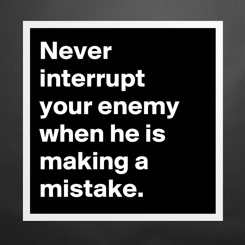 Never interrupt your enemy when he is making a mistake. Matte White Poster Print Statement Custom 