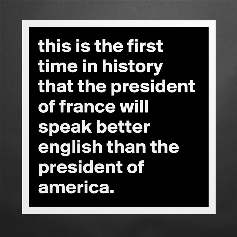 this is the first time in history that the president of france will speak better english than the president of america. Matte White Poster Print Statement Custom 