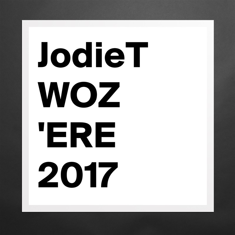 JodieT WOZ 'ERE 
2017 Matte White Poster Print Statement Custom 